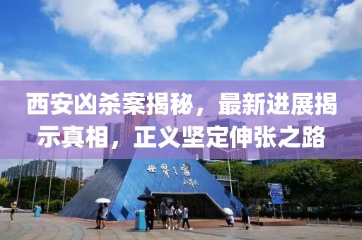 西安凶杀案揭秘，最新进展揭示真相，正义坚定伸张之路