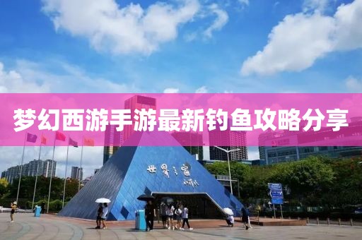 梦幻西游手游最新钓鱼攻略分享