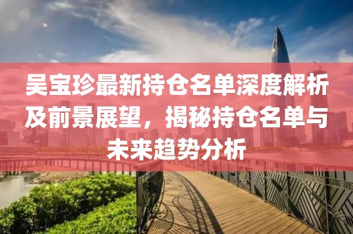吴宝珍最新持仓名单深度解析及前景展望，揭秘持仓名单与未来趋势分析