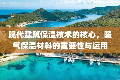 现代建筑保温技术的核心，暖气保温材料的重要性与运用