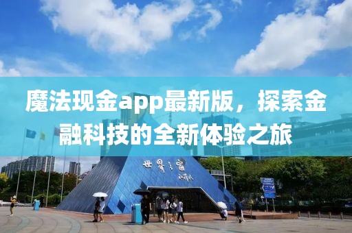 魔法现金app最新版，探索金融科技的全新体验之旅