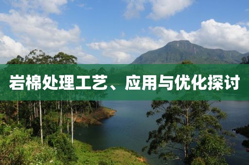 岩棉处理工艺、应用与优化探讨