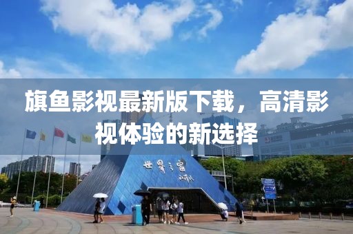 旗鱼影视最新版下载，高清影视体验的新选择