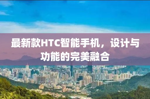 最新款HTC智能手机，设计与功能的完美融合