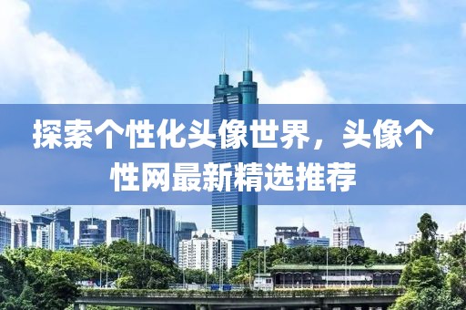 探索个性化头像世界，头像个性网最新精选推荐