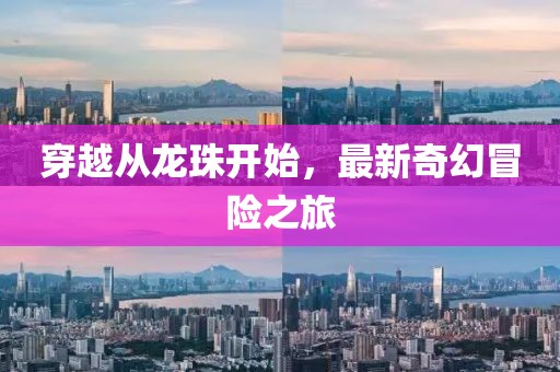 穿越从龙珠开始，最新奇幻冒险之旅
