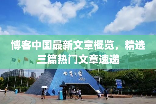 博客中国最新文章概览，精选三篇热门文章速递