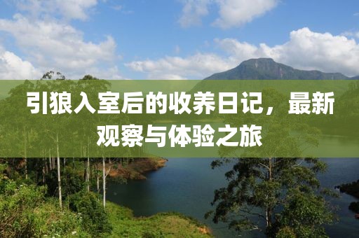 引狼入室后的收养日记，最新观察与体验之旅