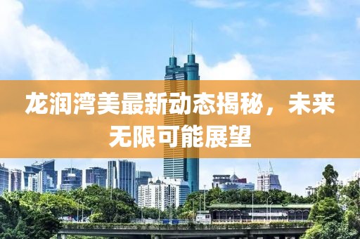 龙润湾美最新动态揭秘，未来无限可能展望