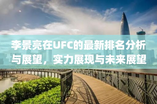李景亮在UFC的最新排名分析与展望，实力展现与未来展望