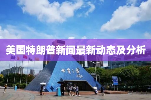 美国特朗普新闻最新动态及分析