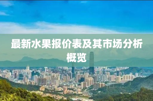 最新水果报价表及其市场分析概览