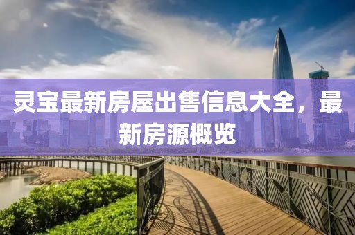 灵宝最新房屋出售信息大全，最新房源概览