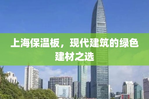 上海保温板，现代建筑的绿色建材之选