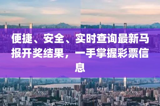 便捷、安全、实时查询最新马报开奖结果，一手掌握彩票信息