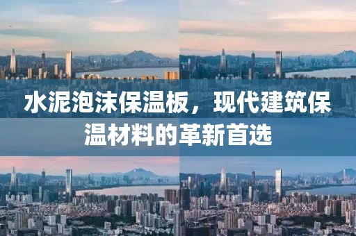 水泥泡沫保温板，现代建筑保温材料的革新首选