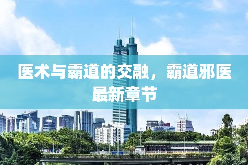 医术与霸道的交融，霸道邪医最新章节