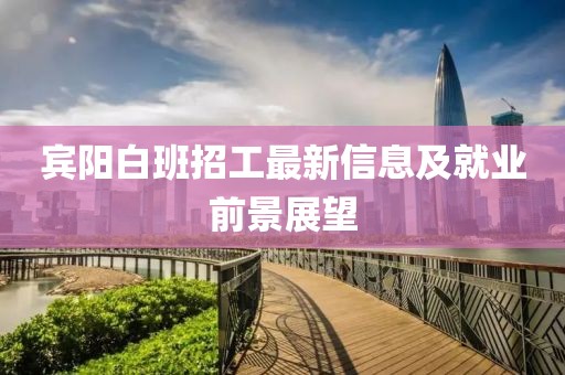 宾阳白班招工最新信息及就业前景展望