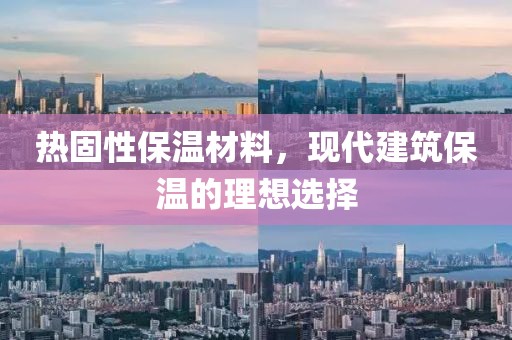 热固性保温材料，现代建筑保温的理想选择