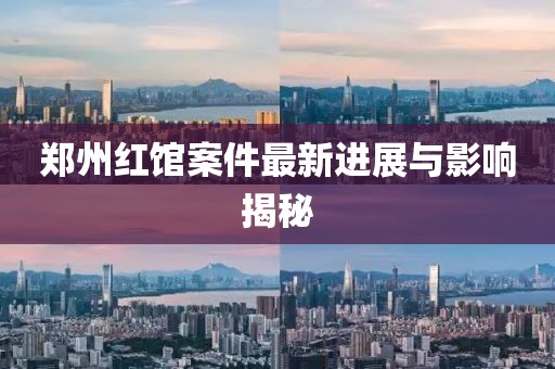 郑州红馆案件最新进展与影响揭秘