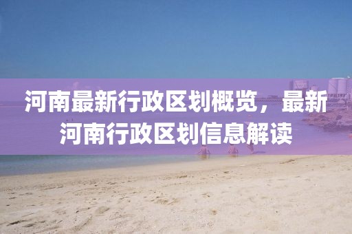 河南最新行政区划概览，最新河南行政区划信息解读