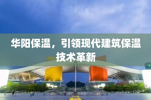 华阳保温，引领现代建筑保温技术革新