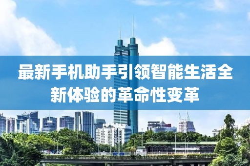 最新手机助手引领智能生活全新体验的革命性变革