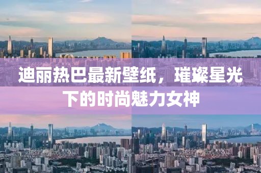 迪丽热巴最新壁纸，璀璨星光下的时尚魅力女神