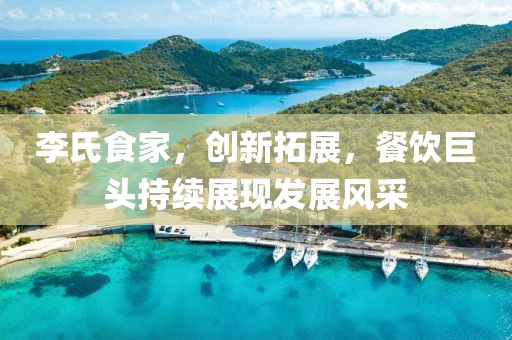李氏食家，创新拓展，餐饮巨头持续展现发展风采