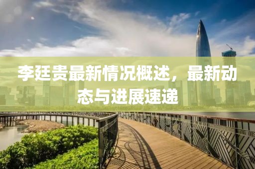 李廷贵最新情况概述，最新动态与进展速递