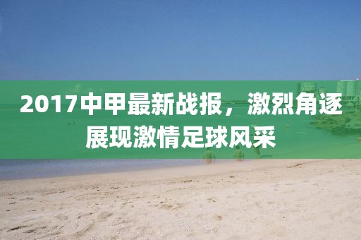 2017中甲最新战报，激烈角逐展现激情足球风采