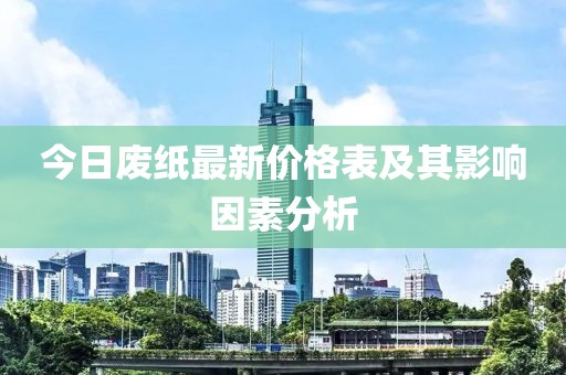 今日废纸最新价格表及其影响因素分析