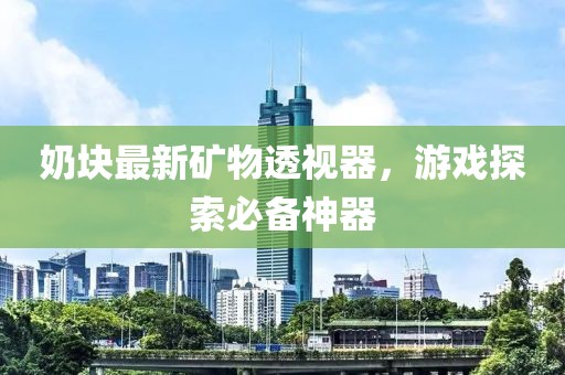 奶块最新矿物透视器，游戏探索必备神器