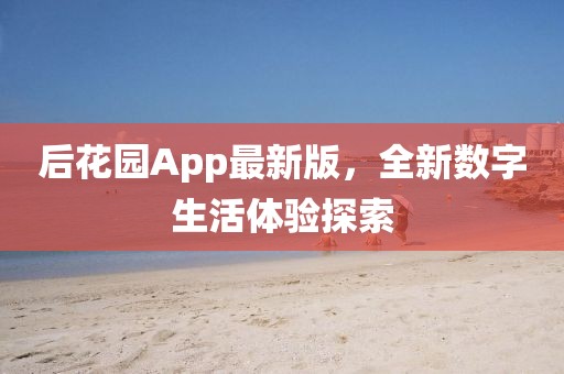 后花园App最新版，全新数字生活体验探索