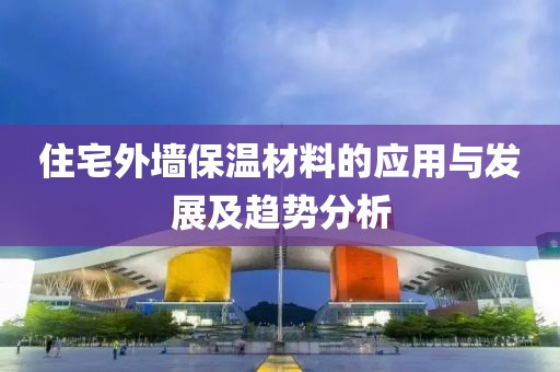 住宅外墙保温材料的应用与发展及趋势分析
