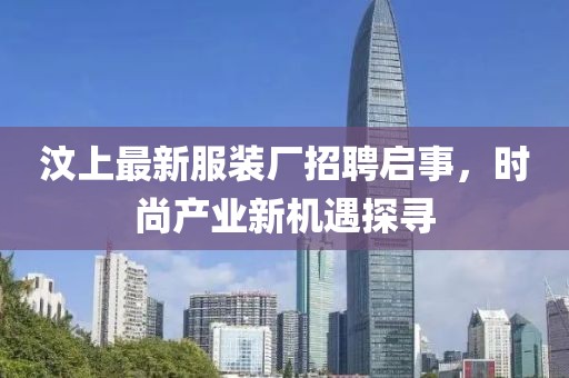 汶上最新服装厂招聘启事，时尚产业新机遇探寻