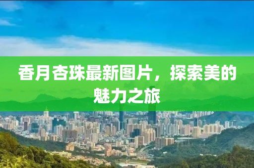 香月杏珠最新图片，探索美的魅力之旅