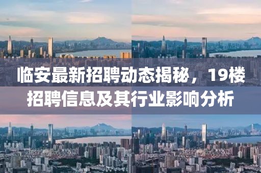 临安最新招聘动态揭秘，19楼招聘信息及其行业影响分析