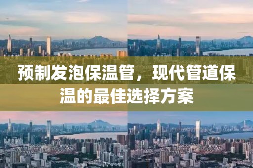 预制发泡保温管，现代管道保温的最佳选择方案