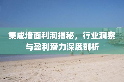 集成墙面利润揭秘，行业洞察与盈利潜力深度剖析