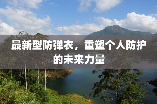 最新型防弹衣，重塑个人防护的未来力量