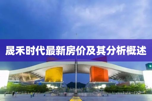 晟禾时代最新房价及其分析概述