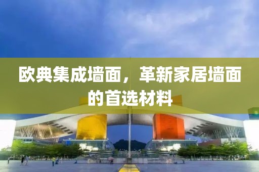 欧典集成墙面，革新家居墙面的首选材料
