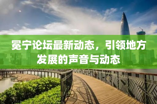 冕宁论坛最新动态，引领地方发展的声音与动态