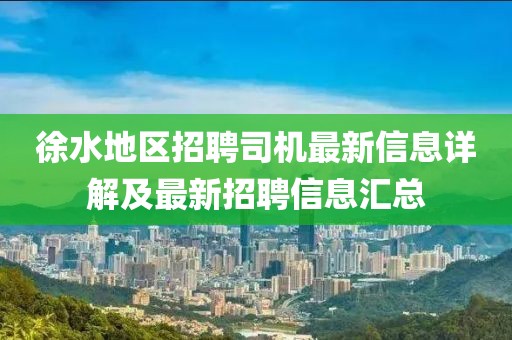 徐水地区招聘司机最新信息详解及最新招聘信息汇总