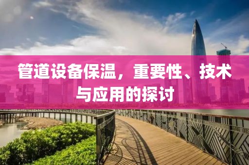 管道设备保温，重要性、技术与应用的探讨