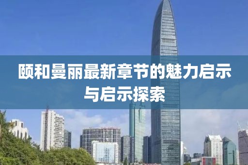 颐和曼丽最新章节的魅力启示与启示探索