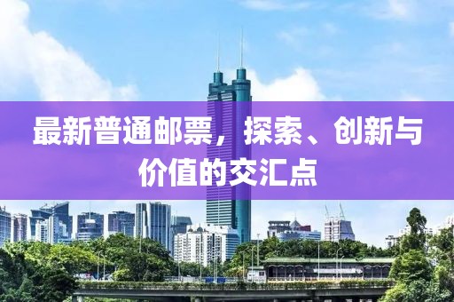 最新普通邮票，探索、创新与价值的交汇点