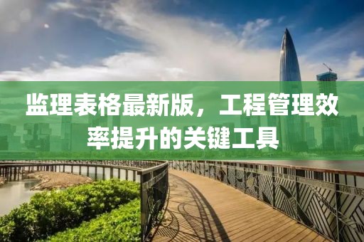 监理表格最新版，工程管理效率提升的关键工具