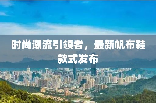 时尚潮流引领者，最新帆布鞋款式发布